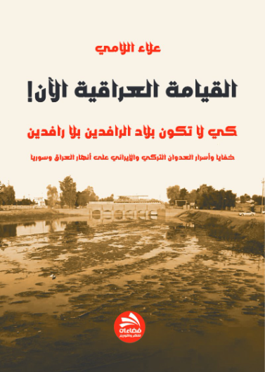 القيامة العراقية الآن! كي لا تكون بلاد الرافدين بلا رافدينخفايا وأسرار العدوان التركي والإيراني على أنهار العراق وسوريا