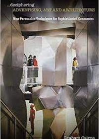 Deciphering Advertising, Art and Architecture: New Persuasion Techniques for Sophisticated Consumers
