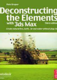 Deconstructing the Elements with 3ds Max: Create Natural Fire, Earth, Air and Water Without Plug-Ins [With DVD] **