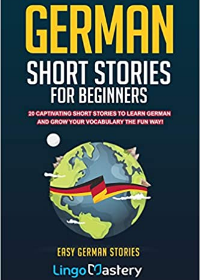 German Short Stories For Beginners: 20 Captivating Short Stories To Learn German & Grow Your Vocabulary The Fun Way!