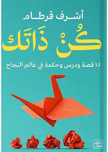 كن ذاتك - 101 قصة ودرس وحكمة في عالم النجاح