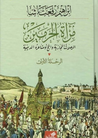"مراة الحرمين الرحلة الاولى : الرحلات الحجازية والحج مشاعره الدينية مراة الحرمين الرحلة الثانية والثالثة والرابعة : الرحلات الحجازية صراع القبائل والطرق"