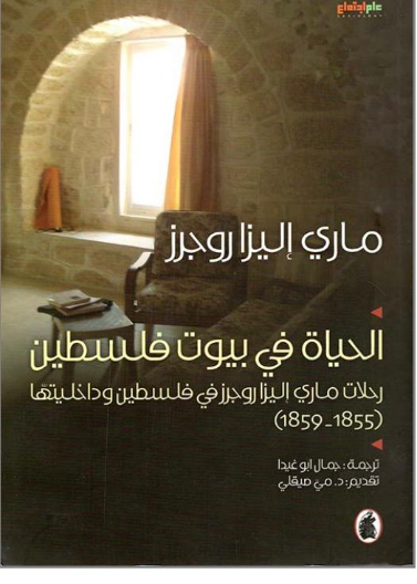 الحياة في بيوت فلسطين - رحلات ماري إليزا روجرز في فلسطين و داخلتيها (1855-1859) ط2